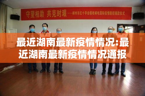 最近湖南最新疫情情况:最近湖南最新疫情情况通报